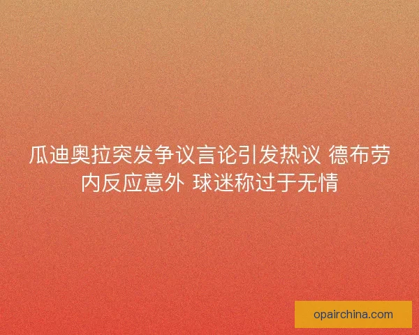 瓜迪奥拉突发争议言论引发热议 德布劳内反应意外 球迷称过于无情
