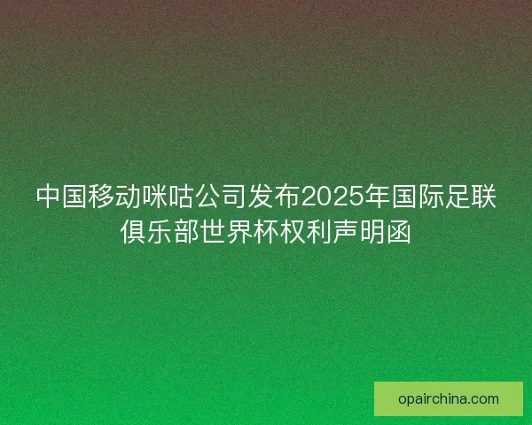 中国移动咪咕公司发布2025年国际足联俱乐部世界杯权利声明函 中国移动咪咕公司发布2025年国际足联俱乐部世界杯权利声明函