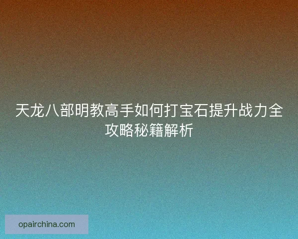 天龙八部明教高手如何打宝石提升战力全攻略秘籍解析