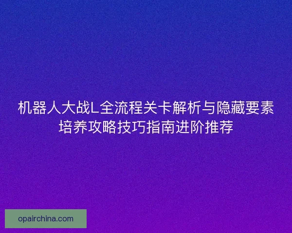 机器人大战L全流程关卡解析与隐藏要素培养攻略技巧指南进阶推荐 机器人大战L全流程关卡解析与隐藏要素培养攻略技巧指南进阶推荐