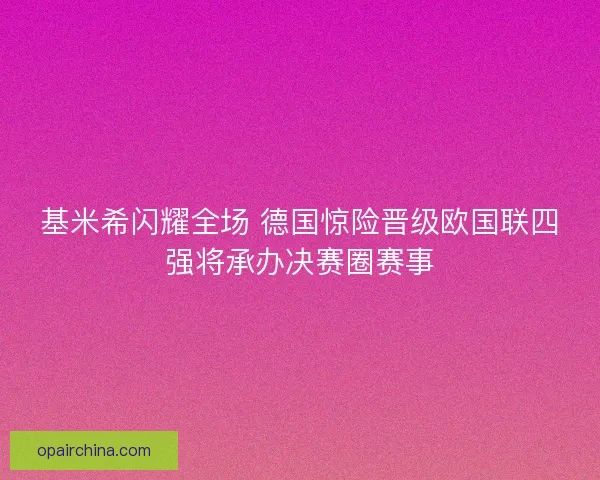 基米希闪耀全场 德国惊险晋级欧国联四强将承办决赛圈赛事