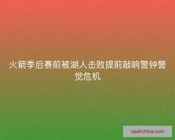 火箭季后赛前被湖人击败提前敲响警钟警觉危机