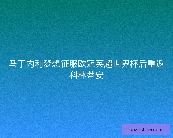马丁内利梦想征服欧冠英超世界杯后重返科林蒂安