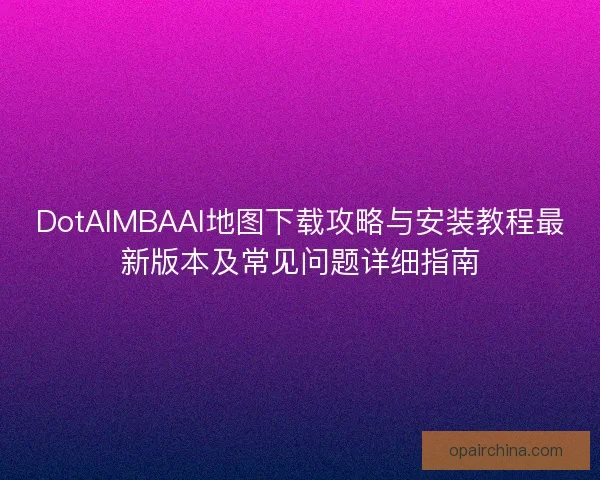 DotAIMBAAI地图下载攻略与安装教程最新版本及常见问题详细指南