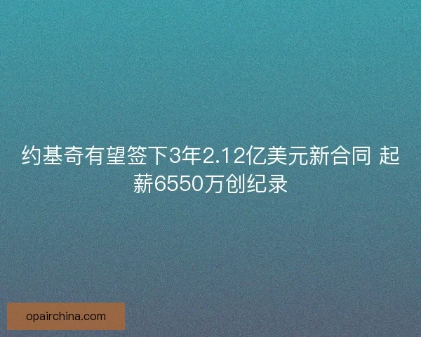 约基奇有望签下3年2.12亿美元新合同 起薪6550万创纪录