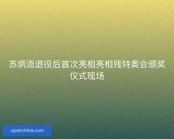 苏炳添退役后首次亮相亮相残特奥会颁奖仪式现场