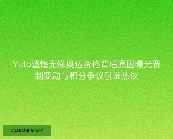 Yuto遗憾无缘奥运资格背后原因曝光赛制变动与积分争议引发热议