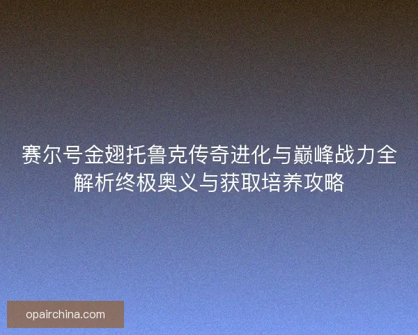 赛尔号金翅托鲁克传奇进化与巅峰战力全解析终极奥义与获取培养攻略 赛尔号金翅托鲁克传奇进化与巅峰战力全解析终极奥义与获取培养攻略